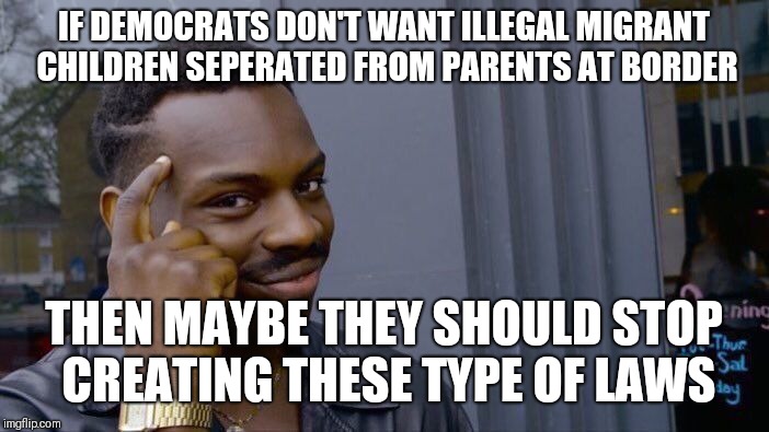 Roll Safe Think About It Meme | IF DEMOCRATS DON'T WANT ILLEGAL MIGRANT CHILDREN SEPERATED FROM PARENTS AT BORDER; THEN MAYBE THEY SHOULD STOP CREATING THESE TYPE OF LAWS | image tagged in memes,roll safe think about it | made w/ Imgflip meme maker