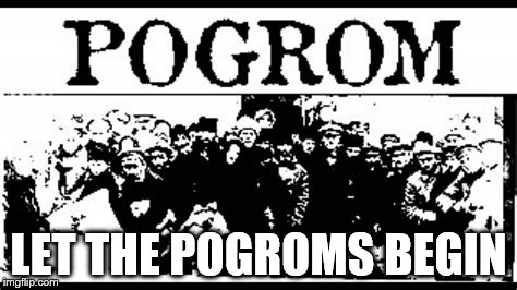 LET THE POGROMS BEGIN | made w/ Imgflip meme maker