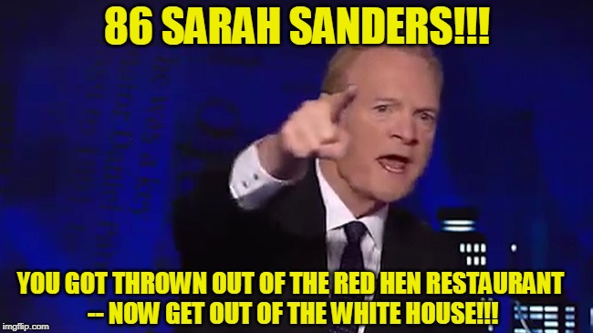 Do It Before He Flies into a Rage | 86 SARAH SANDERS!!! YOU GOT THROWN OUT OF THE RED HEN RESTAURANT -- NOW GET OUT OF THE WHITE HOUSE!!! | image tagged in lawrence o'donnell,political correctness | made w/ Imgflip meme maker