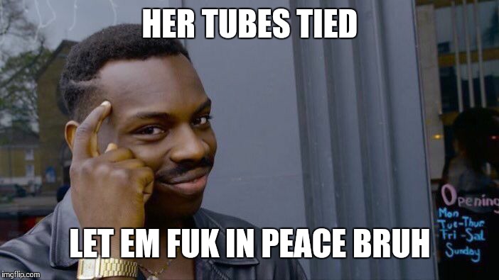 Roll Safe Think About It Meme | HER TUBES TIED; LET EM FUK IN PEACE BRUH | image tagged in memes,roll safe think about it | made w/ Imgflip meme maker