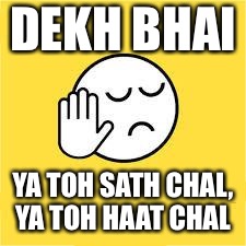 dekh bhai | DEKH BHAI; YA TOH SATH CHAL, YA TOH HAAT CHAL | image tagged in dekh bhai | made w/ Imgflip meme maker