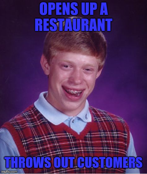 Bad Luck Brian | OPENS UP A RESTAURANT; THROWS OUT CUSTOMERS | image tagged in memes,bad luck brian | made w/ Imgflip meme maker