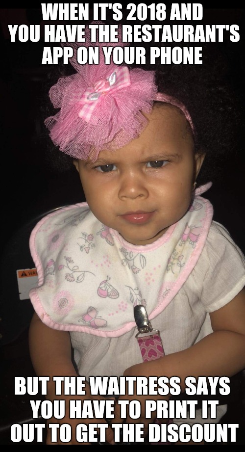 What you talking about girl | WHEN IT'S 2018 AND YOU HAVE THE RESTAURANT'S APP ON YOUR PHONE; BUT THE WAITRESS SAYS YOU HAVE TO PRINT IT OUT TO GET THE DISCOUNT | image tagged in funny baby,restaurant,sassy,skeptical baby,baby,im watching you | made w/ Imgflip meme maker