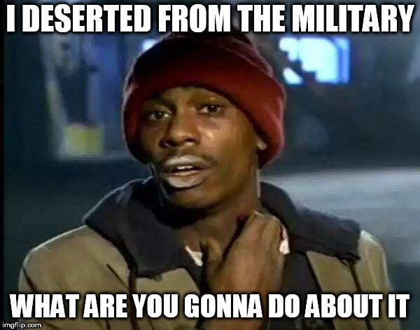 Y'all Got Any More Of That | I DESERTED FROM THE MILITARY; WHAT ARE YOU GONNA DO ABOUT IT | image tagged in memes,y'all got any more of that,wars,war,anti-war,anti war | made w/ Imgflip meme maker