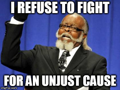 Too Damn High Meme | I REFUSE TO FIGHT; FOR AN UNJUST CAUSE | image tagged in memes,too damn high,anti war,anti-war,anti america,anti-america | made w/ Imgflip meme maker
