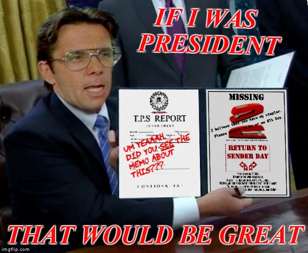 Oval Office Space... | IF I WAS PRESIDENT; THAT WOULD BE GREAT | image tagged in bill lumbergh,that would be great,trump bill signing,meme mash up | made w/ Imgflip meme maker