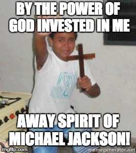 The Power Vs A Pedophile | BY THE POWER OF GOD INVESTED IN ME; AWAY SPIRIT OF MICHAEL JACKSON! | image tagged in michael jackson | made w/ Imgflip meme maker