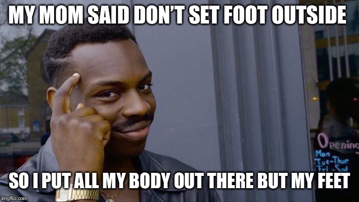 NO outside  | MY MOM SAID DON’T SET FOOT OUTSIDE; SO I PUT ALL MY BODY OUT THERE BUT MY FEET | image tagged in memes,roll safe think about it,outside,smart | made w/ Imgflip meme maker