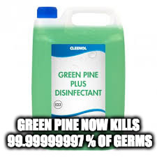 GREEN PINE NOW KILLS 99.99999997 % OF GERMS | image tagged in memes | made w/ Imgflip meme maker