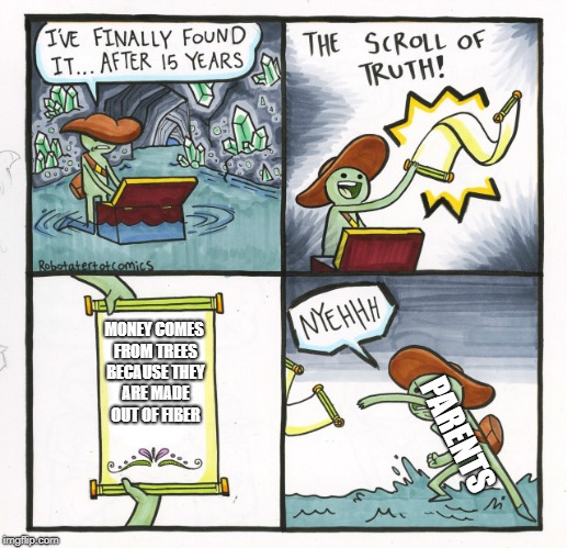 The Scroll Of Truth Meme | MONEY COMES FROM TREES BECAUSE THEY ARE MADE OUT OF FIBER; PARENTS | image tagged in memes,the scroll of truth | made w/ Imgflip meme maker