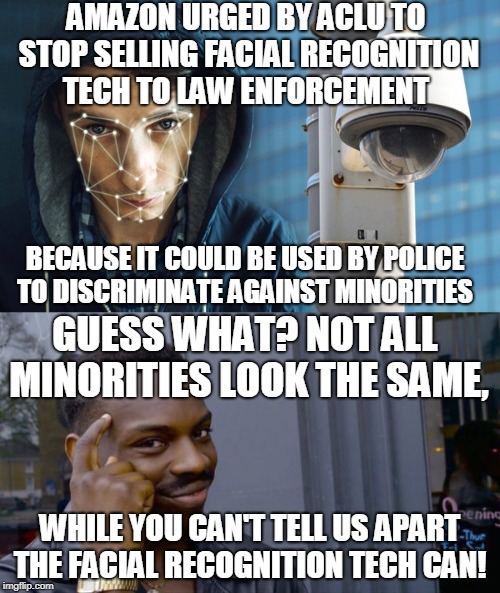 They are either virtue signaling and blinded by their PC culture OR they are projecting... | AMAZON URGED BY ACLU TO STOP SELLING FACIAL RECOGNITION TECH TO LAW ENFORCEMENT; BECAUSE IT COULD BE USED BY POLICE TO DISCRIMINATE AGAINST MINORITIES; GUESS WHAT? NOT ALL MINORITIES LOOK THE SAME, WHILE YOU CAN'T TELL US APART THE FACIAL RECOGNITION TECH CAN! | image tagged in roll safe think about it,amazon,facial recognition,minorities,that's racist,memes | made w/ Imgflip meme maker