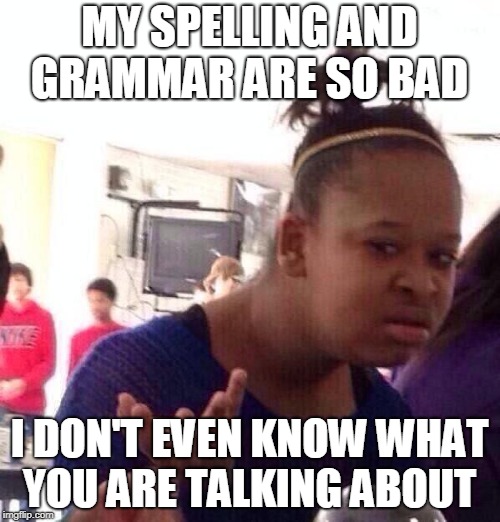 Black Girl Wat Meme | MY SPELLING AND GRAMMAR ARE SO BAD I DON'T EVEN KNOW WHAT YOU ARE TALKING ABOUT | image tagged in memes,black girl wat | made w/ Imgflip meme maker