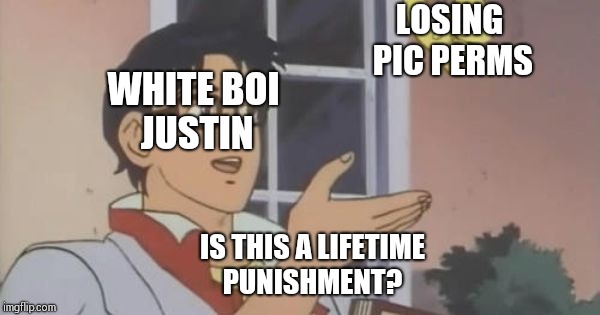 Is This a Pigeon | LOSING PIC PERMS; WHITE BOI JUSTIN; IS THIS A LIFETIME PUNISHMENT? | image tagged in is this a pigeon | made w/ Imgflip meme maker