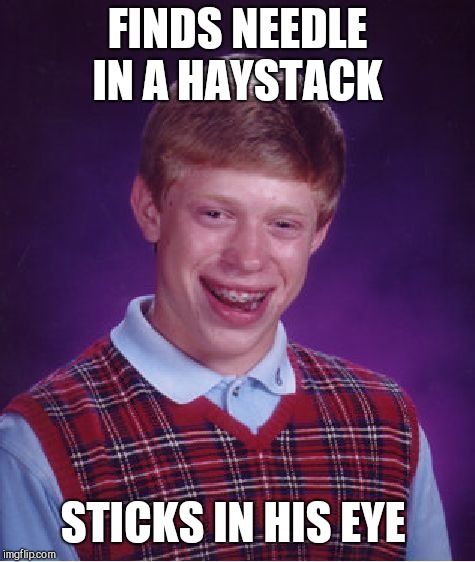 Bad Luck Brian | FINDS NEEDLE IN A HAYSTACK; STICKS IN HIS EYE | image tagged in memes,bad luck brian | made w/ Imgflip meme maker