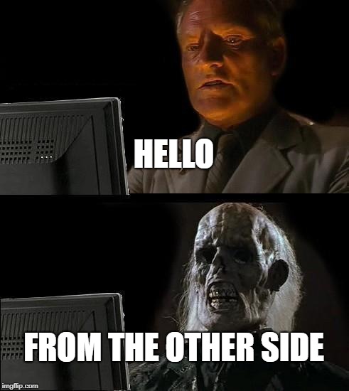 I'll Just Wait Here Meme | HELLO; FROM THE OTHER SIDE | image tagged in memes,ill just wait here | made w/ Imgflip meme maker