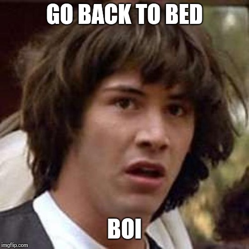 Conspiracy Keanu Meme | GO BACK TO BED; BOI | image tagged in memes,conspiracy keanu | made w/ Imgflip meme maker