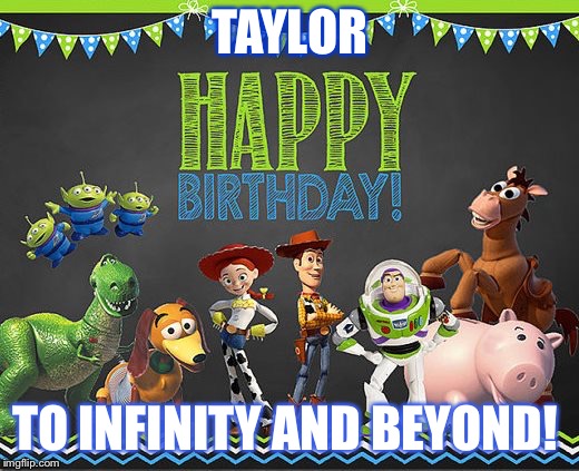 Toy Story Birthday | TAYLOR; TO INFINITY AND BEYOND! | image tagged in toy story birthday | made w/ Imgflip meme maker