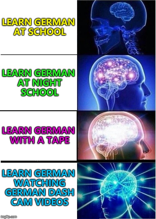 You too can learn to swear like a German... :) | LEARN GERMAN AT SCHOOL; LEARN GERMAN AT NIGHT SCHOOL; LEARN GERMAN WITH A TAPE; LEARN GERMAN WATCHING GERMAN DASH CAM VIDEOS | image tagged in memes,expanding brain,german,dash cam,you tube | made w/ Imgflip meme maker