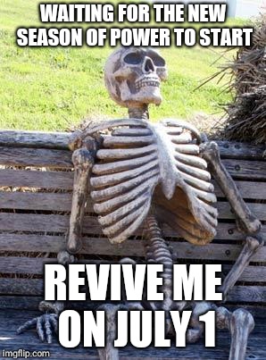 Waiting Skeleton | WAITING FOR THE NEW SEASON OF POWER TO START; REVIVE ME ON JULY 1 | image tagged in memes,waiting skeleton | made w/ Imgflip meme maker