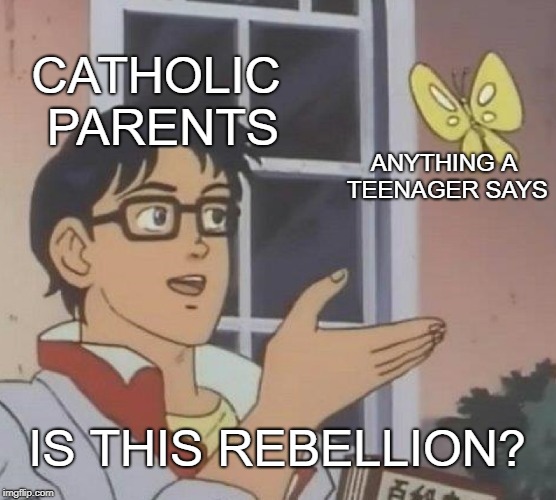 Is This A Pigeon Meme |  CATHOLIC PARENTS; ANYTHING A TEENAGER SAYS; IS THIS REBELLION? | image tagged in memes,is this a pigeon | made w/ Imgflip meme maker