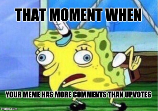 Mocking Spongebob Meme | THAT MOMENT WHEN; YOUR MEME HAS MORE COMMENTS THAN UPVOTES | image tagged in memes,mocking spongebob | made w/ Imgflip meme maker