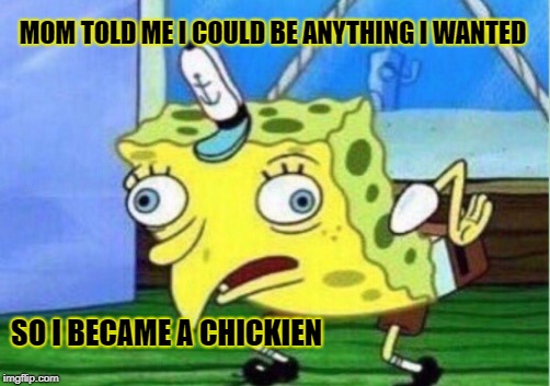 Mocking Spongebob | MOM TOLD ME I COULD BE ANYTHING I WANTED; SO I BECAME A CHICKIEN | image tagged in memes,mocking spongebob | made w/ Imgflip meme maker