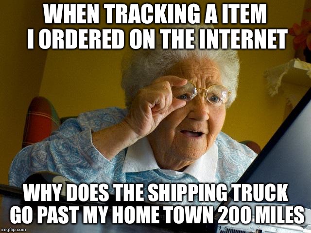 Grandma Finds The Internet Meme | WHEN TRACKING A ITEM I ORDERED ON THE INTERNET; WHY DOES THE SHIPPING TRUCK GO PAST MY HOME TOWN 200 MILES | image tagged in memes,grandma finds the internet | made w/ Imgflip meme maker