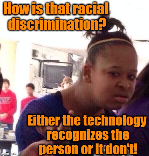 Black Girl Wat Meme | How is that racial discrimination? Either the technology recognizes the person or it don't! | image tagged in memes,black girl wat | made w/ Imgflip meme maker