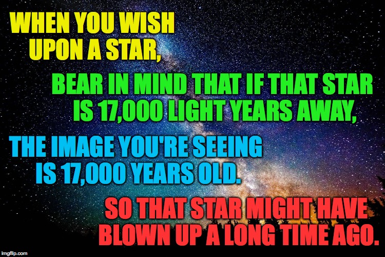 Jiminy Crickets! | WHEN YOU WISH UPON A STAR, BEAR IN MIND THAT IF THAT STAR IS 17,000 LIGHT YEARS AWAY, THE IMAGE YOU'RE SEEING IS 17,000 YEARS OLD. SO THAT STAR MIGHT HAVE BLOWN UP A LONG TIME AGO. | image tagged in memes,when you wish upon a star,universal issues,great galaxies batman | made w/ Imgflip meme maker