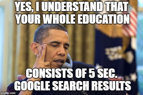 You again | YES, I UNDERSTAND THAT YOUR WHOLE EDUCATION; CONSISTS OF 5 SEC. GOOGLE SEARCH RESULTS | image tagged in memes,no i cant obama | made w/ Imgflip meme maker