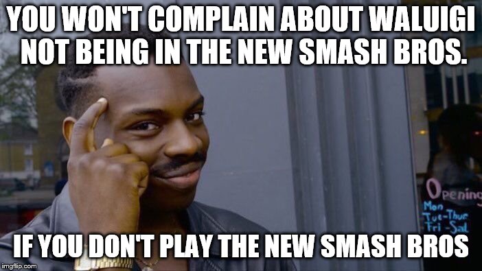Roll Safe Think About It | YOU WON'T COMPLAIN ABOUT WALUIGI NOT BEING IN THE NEW SMASH BROS. IF YOU DON'T PLAY THE NEW SMASH BROS | image tagged in memes,roll safe think about it | made w/ Imgflip meme maker