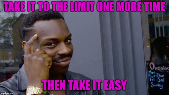 Roll Safe Think About It Meme | TAKE IT TO THE LIMIT ONE MORE TIME THEN TAKE IT EASY | image tagged in memes,roll safe think about it | made w/ Imgflip meme maker