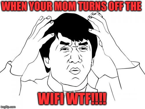 Jackie Chan WTF Meme | WHEN YOUR MOM TURNS OFF THE; WIFI WTF!!!! | image tagged in memes,jackie chan wtf | made w/ Imgflip meme maker