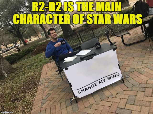 Prove me wrong | R2-D2 IS THE MAIN CHARACTER OF STAR WARS | image tagged in prove me wrong | made w/ Imgflip meme maker