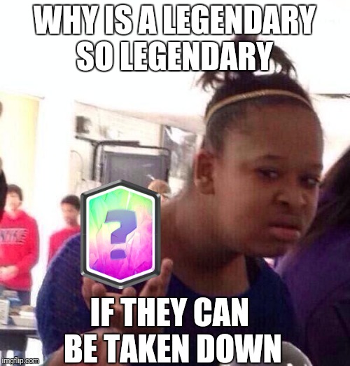 Black Girl Wat | WHY IS A LEGENDARY SO LEGENDARY; IF THEY CAN BE TAKEN DOWN | image tagged in memes,black girl wat | made w/ Imgflip meme maker