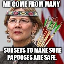 ME COME FROM MANY; SUNSETS TO MAKE SURE PAPOOSES ARE SAFE. | image tagged in warren | made w/ Imgflip meme maker