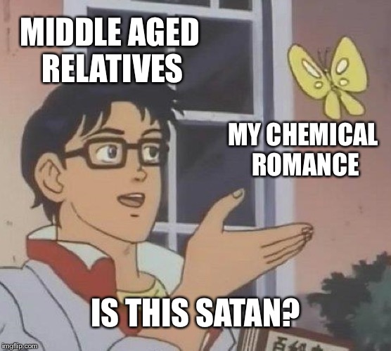 Is This A Pigeon Meme | MIDDLE AGED RELATIVES; MY CHEMICAL ROMANCE; IS THIS SATAN? | image tagged in memes,is this a pigeon | made w/ Imgflip meme maker