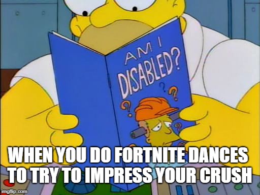 Oh Fortnite...... | WHEN YOU DO FORTNITE DANCES TO TRY TO IMPRESS YOUR CRUSH | image tagged in am i disabled,fortnite,memes,fortnite meme,dance,crush | made w/ Imgflip meme maker