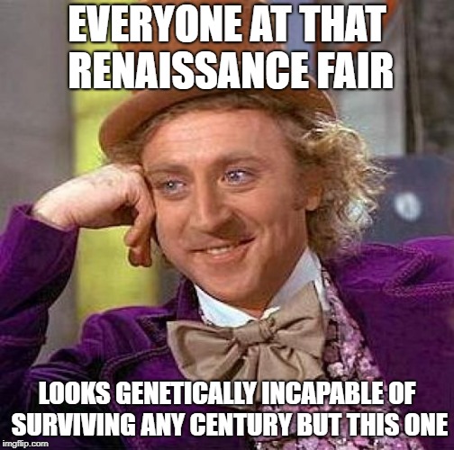 Creepy Condescending Wonka Meme | EVERYONE AT THAT RENAISSANCE FAIR LOOKS GENETICALLY INCAPABLE OF SURVIVING ANY CENTURY BUT THIS ONE | image tagged in memes,creepy condescending wonka | made w/ Imgflip meme maker