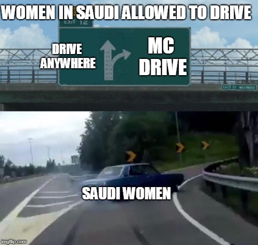 Left Exit 12 Off Ramp Meme | WOMEN IN SAUDI ALLOWED TO DRIVE; DRIVE ANYWHERE; MC DRIVE; SAUDI WOMEN | image tagged in memes,left exit 12 off ramp | made w/ Imgflip meme maker