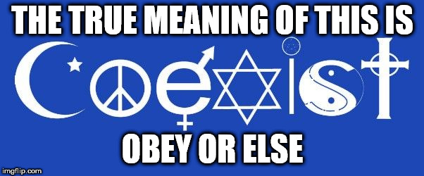 coexist | THE TRUE MEANING OF THIS IS; OBEY OR ELSE | image tagged in coexist | made w/ Imgflip meme maker