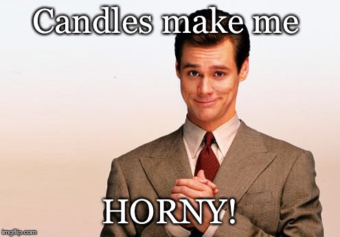 Candles make me; HORNY! | image tagged in caption this | made w/ Imgflip meme maker