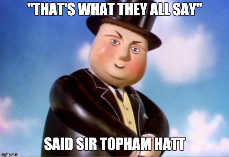 Gordon Told Me to Do It! | "THAT'S WHAT THEY ALL SAY"; SAID SIR TOPHAM HATT | image tagged in thomas the tank engine | made w/ Imgflip meme maker
