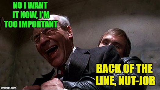 stewart | NO I WANT IT NOW, I'M TOO IMPORTANT BACK OF THE LINE, NUT-JOB | image tagged in stewart | made w/ Imgflip meme maker