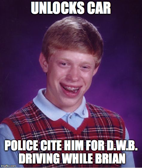 Bad Luck Brian Meme | UNLOCKS CAR POLICE CITE HIM FOR D.W.B. DRIVING WHILE BRIAN | image tagged in memes,bad luck brian | made w/ Imgflip meme maker