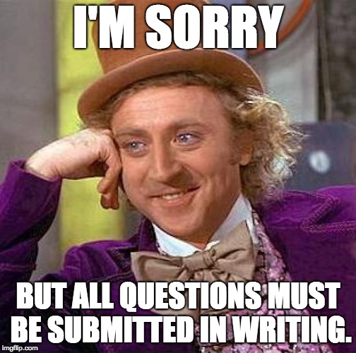 Creepy Condescending Wonka Meme | I'M SORRY; BUT ALL QUESTIONS MUST BE SUBMITTED IN WRITING. | image tagged in memes,creepy condescending wonka | made w/ Imgflip meme maker