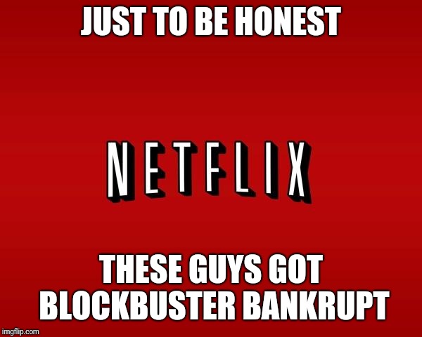 scumbag netflix | JUST TO BE HONEST; THESE GUYS GOT BLOCKBUSTER BANKRUPT | image tagged in scumbag netflix,netflix,blockbuster,memes | made w/ Imgflip meme maker