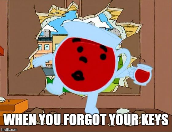 Kool Aid  |  WHEN YOU FORGOT YOUR KEYS | image tagged in kool aid,kool aid man,memes | made w/ Imgflip meme maker