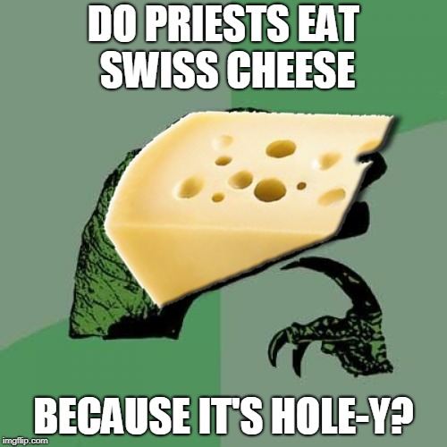 Gotta eat something with that communion bread | DO PRIESTS EAT SWISS CHEESE; BECAUSE IT'S HOLE-Y? | image tagged in memes,philosoraptor,swiss cheese,priest,holy | made w/ Imgflip meme maker