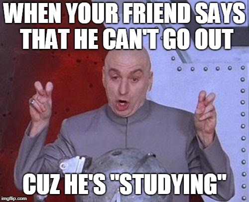 Of cooooooouuurse, you're studying and not just binge watching Netflix | WHEN YOUR FRIEND SAYS THAT HE CAN'T GO OUT; CUZ HE'S "STUDYING" | image tagged in memes,dr evil laser,study,procrastinate,friend,go out | made w/ Imgflip meme maker